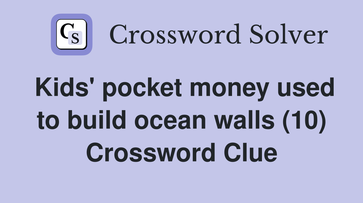 Kids' pocket money used to build ocean walls (10) Crossword Clue